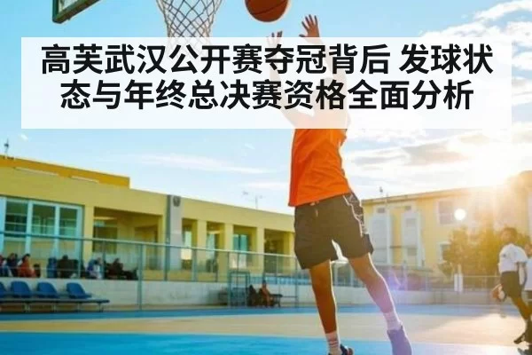 高芙武汉公开赛夺冠背后 发球状态与年终总决赛资格全面分析